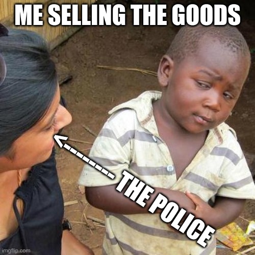 lol | ME SELLING THE GOODS; <-------- THE POLICE | image tagged in memes,third world skeptical kid | made w/ Imgflip meme maker
