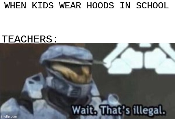 You have to agree with me on this meme | WHEN KIDS WEAR HOODS IN SCHOOL; TEACHERS: | image tagged in wait that's illegal,school | made w/ Imgflip meme maker