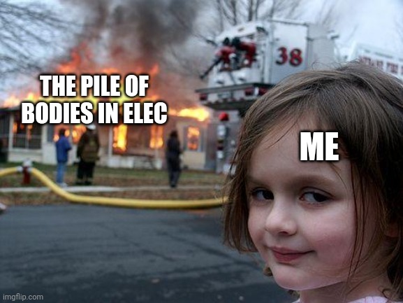 Disaster Girl Meme | THE PILE OF BODIES IN ELEC; ME | image tagged in memes,disaster girl | made w/ Imgflip meme maker