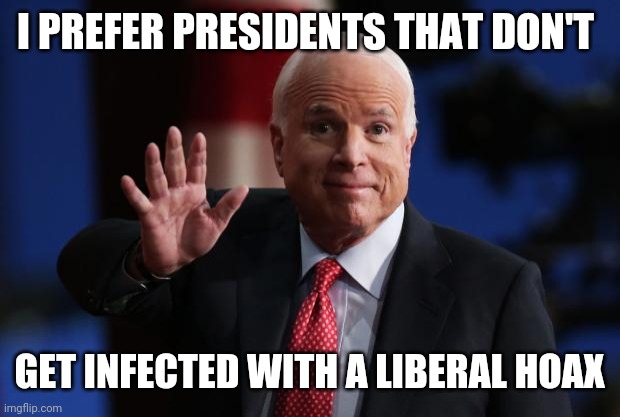 john mccain | I PREFER PRESIDENTS THAT DON'T GET INFECTED WITH A LIBERAL HOAX | image tagged in john mccain | made w/ Imgflip meme maker