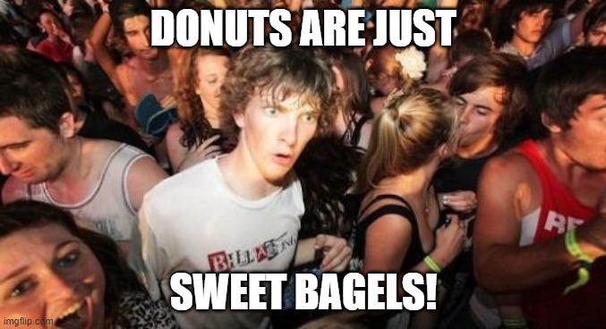 Sudden Clarity Clarence | DONUTS ARE JUST; SWEET BAGELS! | image tagged in memes,sudden clarity clarence | made w/ Imgflip meme maker