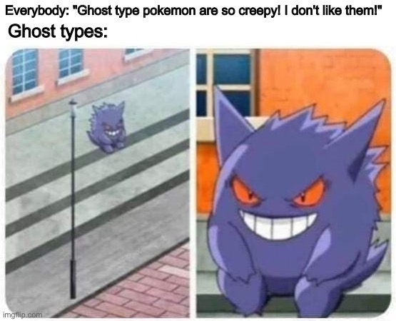 The Spooky Month is for Ghosts | Everybody: "Ghost type pokemon are so creepy! I don't like them!"; Ghost types: | image tagged in pokemon,ghosts,halloween,spooktober,memes,funny | made w/ Imgflip meme maker