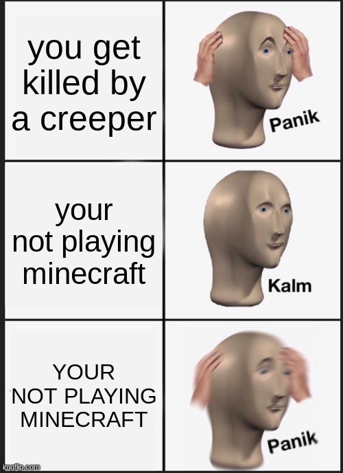 Panik Kalm Panik Meme |  you get killed by a creeper; your not playing minecraft; YOUR NOT PLAYING MINECRAFT | image tagged in memes,panik kalm panik | made w/ Imgflip meme maker