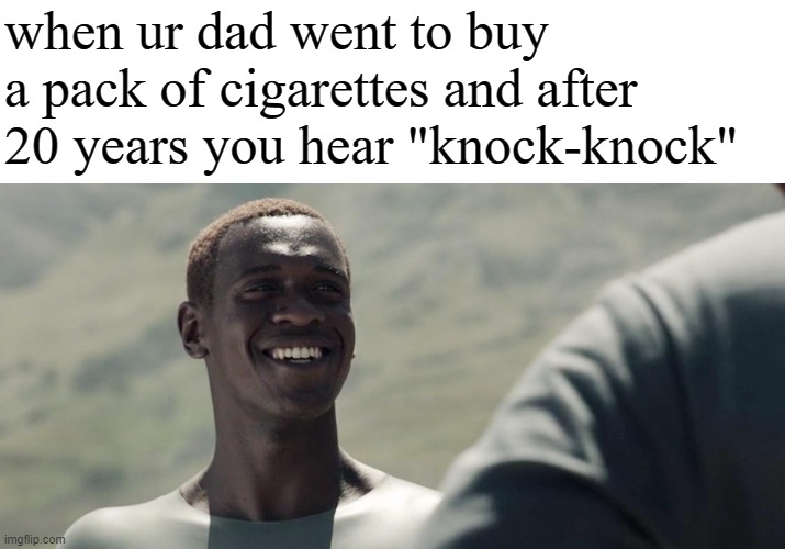 father |  when ur dad went to buy a pack of cigarettes and after 20 years you hear "knock-knock" | image tagged in raised by wolves | made w/ Imgflip meme maker