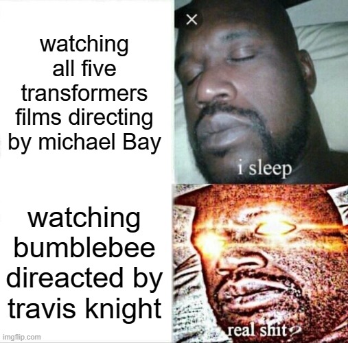 Sleeping Shaq |  watching all five transformers films directing by michael Bay; watching bumblebee direacted by travis knight | image tagged in memes,sleeping shaq | made w/ Imgflip meme maker