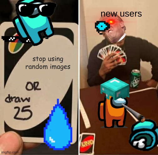 New Users | new users; stop using random images | image tagged in memes,uno draw 25 cards | made w/ Imgflip meme maker