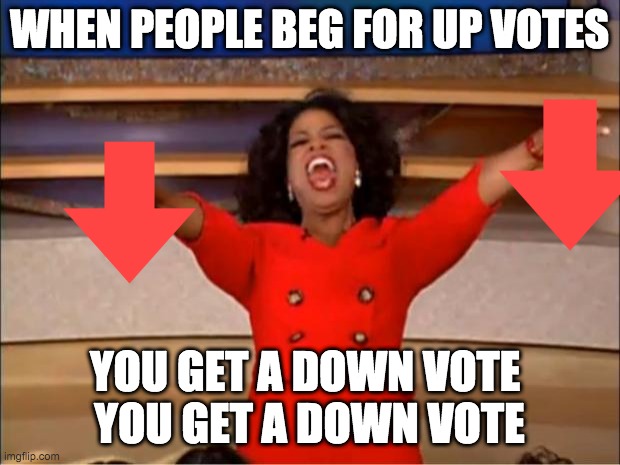 Oprah You Get A Meme | WHEN PEOPLE BEG FOR UP VOTES; YOU GET A DOWN VOTE 
YOU GET A DOWN VOTE | image tagged in memes,oprah you get a | made w/ Imgflip meme maker