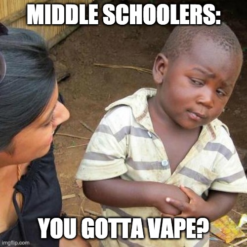 Third World Skeptical Kid | MIDDLE SCHOOLERS:; YOU GOTTA VAPE? | image tagged in memes,third world skeptical kid | made w/ Imgflip meme maker