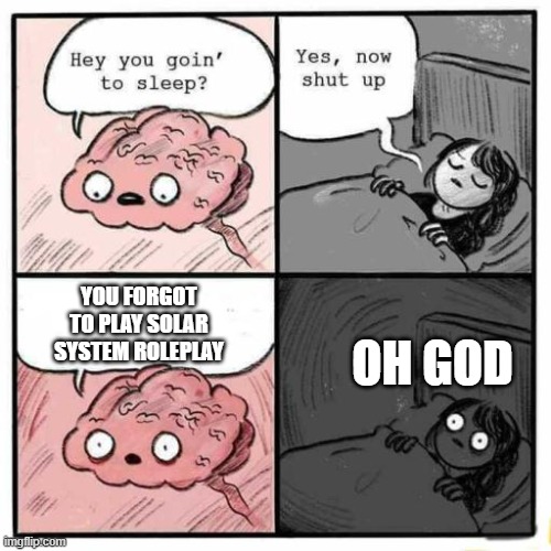 Hey you going to sleep? | YOU FORGOT TO PLAY SOLAR SYSTEM ROLEPLAY; OH GOD | image tagged in hey you going to sleep | made w/ Imgflip meme maker