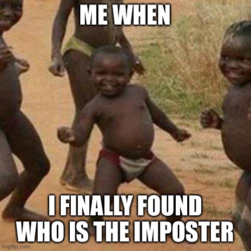 Third World Success Kid Meme | ME WHEN; I FINALLY FOUND WHO IS THE IMPOSTER | image tagged in memes,third world success kid,among us,funny memes | made w/ Imgflip meme maker