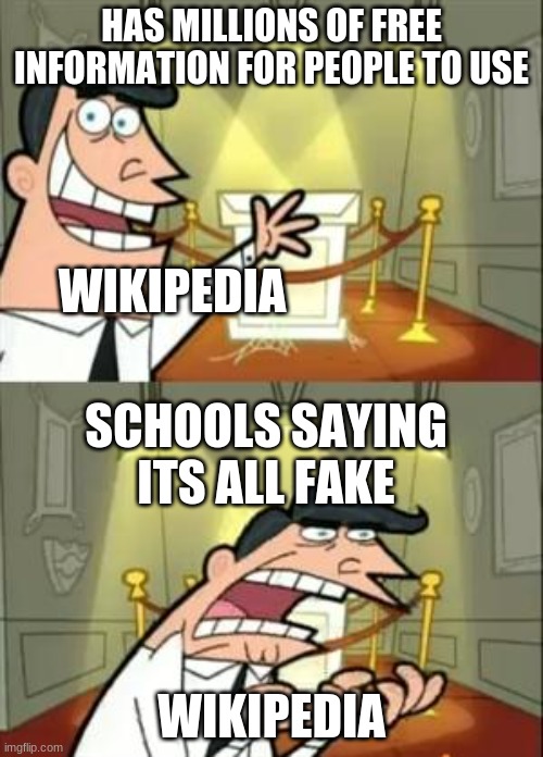 Poor website:( | HAS MILLIONS OF FREE INFORMATION FOR PEOPLE TO USE; WIKIPEDIA; SCHOOLS SAYING ITS ALL FAKE; WIKIPEDIA | image tagged in memes,this is where i'd put my trophy if i had one | made w/ Imgflip meme maker