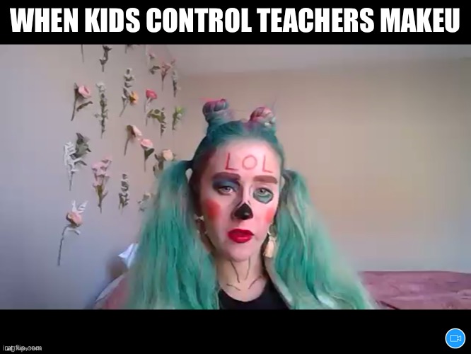 Wtf | WHEN KIDS CONTROL TEACHERS MAKEUP | image tagged in memes,makeup | made w/ Imgflip meme maker
