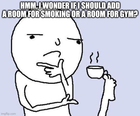 Thinking About Adding More Rooms (besides the rooms for the guests) | HMM, I WONDER IF I SHOULD ADD A ROOM FOR SMOKING OR A ROOM FOR GYM? | image tagged in thinking meme | made w/ Imgflip meme maker
