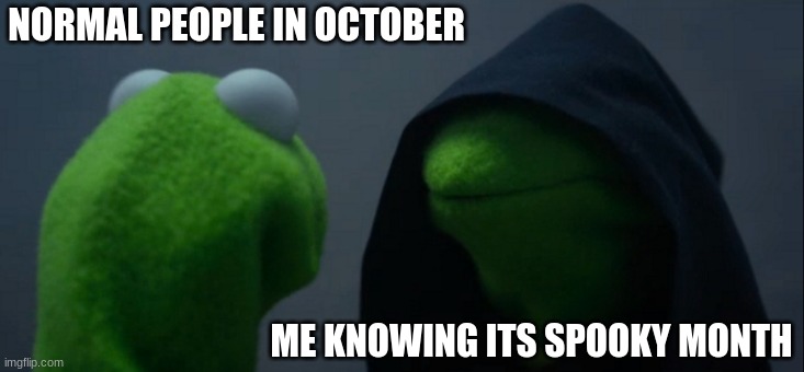 Its spooky time! | NORMAL PEOPLE IN OCTOBER; ME KNOWING ITS SPOOKY MONTH | image tagged in memes,evil kermit | made w/ Imgflip meme maker