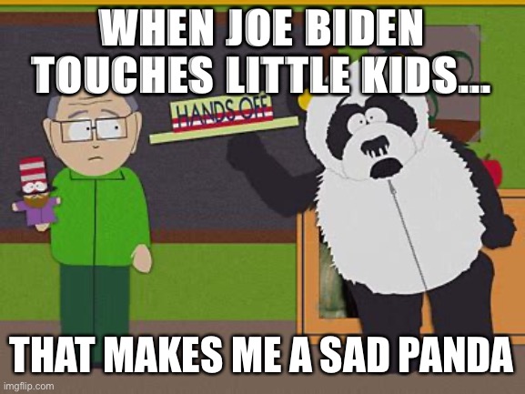 WHEN JOE BIDEN TOUCHES LITTLE KIDS... THAT MAKES ME A SAD PANDA | image tagged in sexual harassment panda,joe biden,pedophile | made w/ Imgflip meme maker