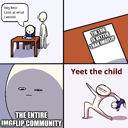 YEET | TIK TOK IS BETTER THAN IMGFLIP; THE ENTIRE IMGFLIP COMMUNITY | image tagged in yeet the child | made w/ Imgflip meme maker