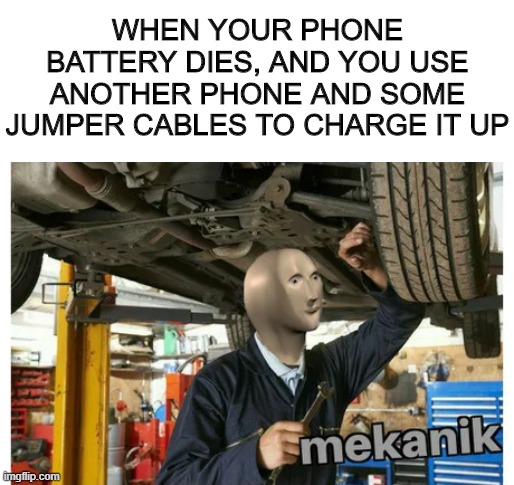 Battery, we have a problem... | WHEN YOUR PHONE BATTERY DIES, AND YOU USE ANOTHER PHONE AND SOME JUMPER CABLES TO CHARGE IT UP | image tagged in mekanik,meme man,memes,first world problems | made w/ Imgflip meme maker