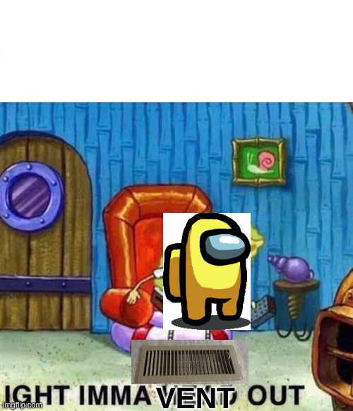 Spongebob Ight Imma Head Out | VENT | image tagged in memes,spongebob ight imma head out,among us | made w/ Imgflip meme maker