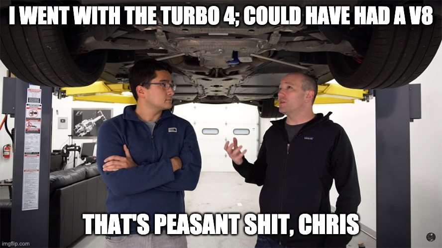 I WENT WITH THE TURBO 4; COULD HAVE HAD A V8; THAT'S PEASANT SHIT, CHRIS | made w/ Imgflip meme maker