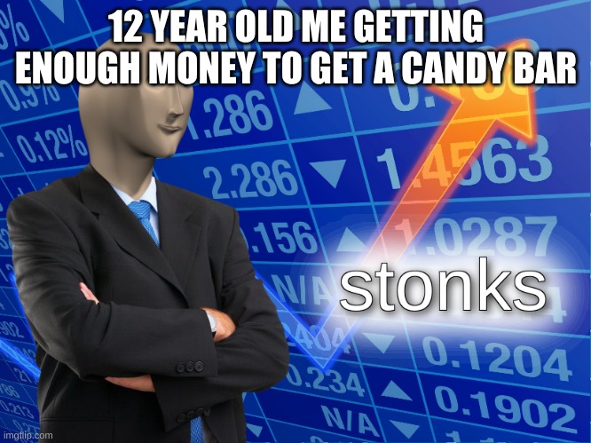 stonks | 12 YEAR OLD ME GETTING ENOUGH MONEY TO GET A CANDY BAR | image tagged in stonks | made w/ Imgflip meme maker