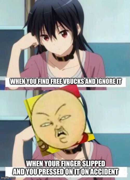 Anime meme | WHEN YOU FIND FREE VBUCKS AND IGNORE IT; WHEN YOUR FINGER SLIPPED AND YOU PRESSED ON IT ON ACCIDENT | image tagged in anime meme | made w/ Imgflip meme maker