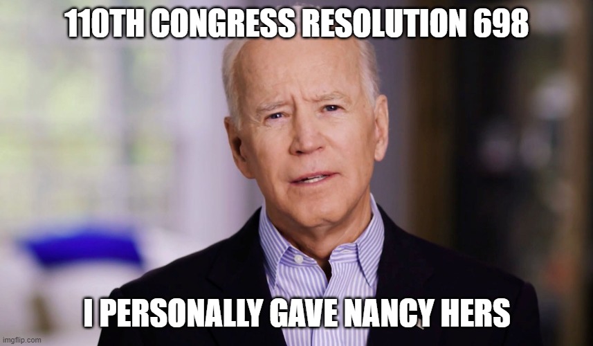 Joe Biden 2020 | 110TH CONGRESS RESOLUTION 698; I PERSONALLY GAVE NANCY HERS | image tagged in joe biden 2020 | made w/ Imgflip meme maker