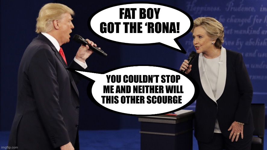 For those that are celebrating | FAT BOY GOT THE ‘RONA! YOU COULDN’T STOP ME AND NEITHER WILL THIS OTHER SCOURGE | image tagged in hillary trump debate | made w/ Imgflip meme maker