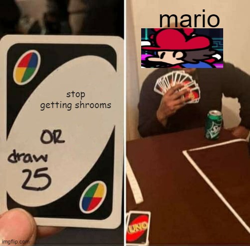 UNO Draw 25 Cards | mario; stop getting shrooms | image tagged in memes,uno draw 25 cards | made w/ Imgflip meme maker