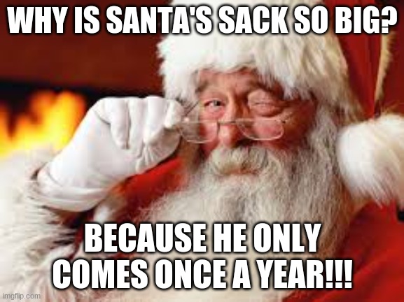 Santa | WHY IS SANTA'S SACK SO BIG? BECAUSE HE ONLY COMES ONCE A YEAR!!! | image tagged in santa | made w/ Imgflip meme maker