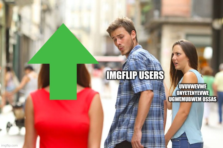 do you want points? | IMGFLIP USERS; UVUVWEVWE ONYETENYEVWE UGWEMUBWEM OSSAS | image tagged in memes,distracted boyfriend | made w/ Imgflip meme maker