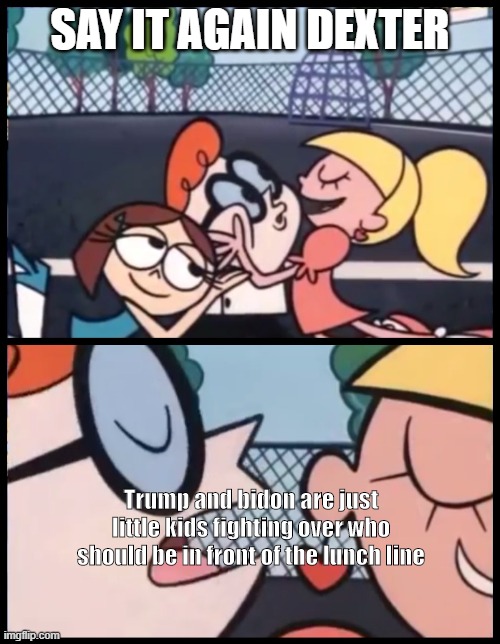 The debate in a nutshell | SAY IT AGAIN DEXTER; Trump and bidon are just little kids fighting over who should be in front of the lunch line | image tagged in memes,say it again dexter | made w/ Imgflip meme maker