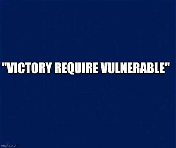 "VICTORY REQUIRE VULNERABLE" | made w/ Imgflip meme maker