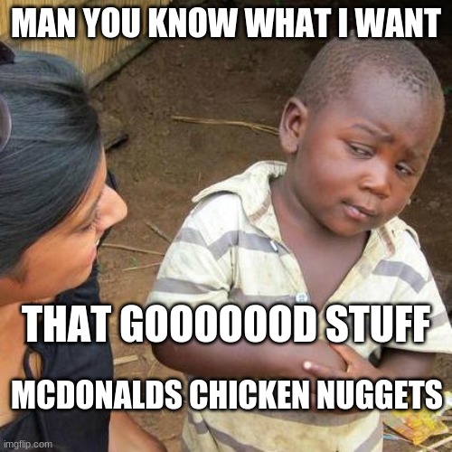 Third World Skeptical Kid | MAN YOU KNOW WHAT I WANT; THAT GOOOOOOD STUFF; MCDONALDS CHICKEN NUGGETS | image tagged in memes,third world skeptical kid | made w/ Imgflip meme maker