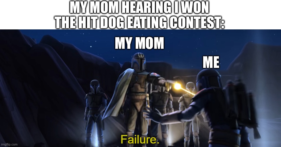 Failure | MY MOM HEARING I WON THE HIT DOG EATING CONTEST:; MY MOM; ME | image tagged in failure | made w/ Imgflip meme maker