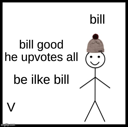 Be Like Bill Meme | bill; bill good he upvotes all; be ilke bill; V | image tagged in memes,be like bill | made w/ Imgflip meme maker