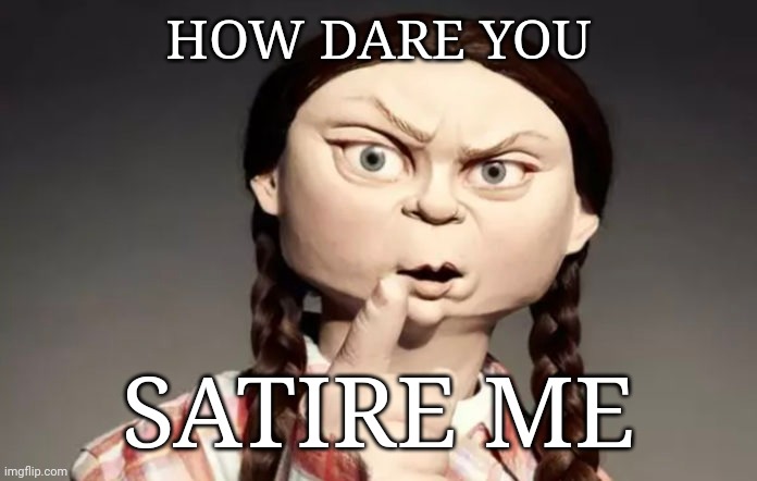 How dare you | HOW DARE YOU; SATIRE ME | image tagged in greta thunberg,how dare you,satire,evil imp | made w/ Imgflip meme maker