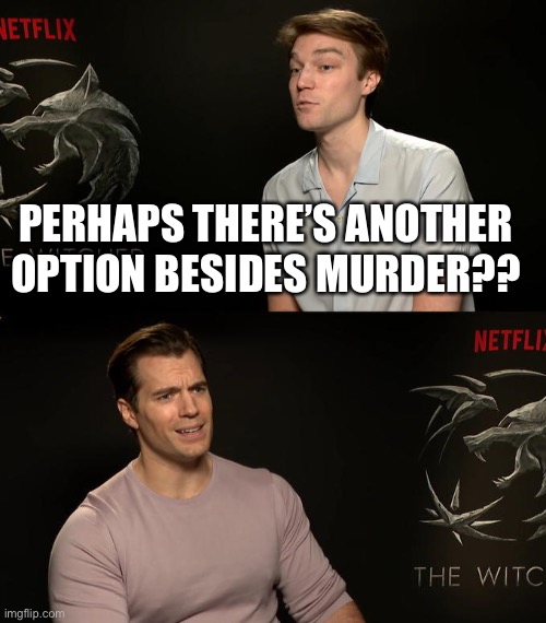 Henry Cavill Third Option | PERHAPS THERE’S ANOTHER OPTION BESIDES MURDER?? | image tagged in henry cavill third option | made w/ Imgflip meme maker