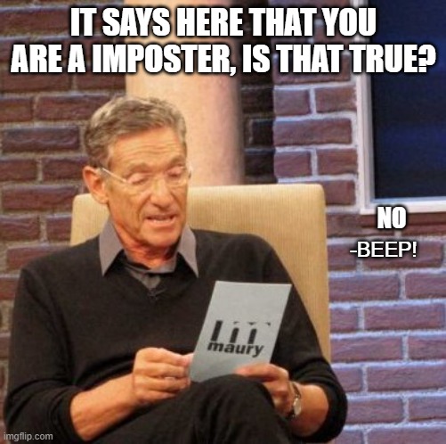 idk | IT SAYS HERE THAT YOU ARE A IMPOSTER, IS THAT TRUE? NO; -BEEP! | image tagged in memes,maury lie detector | made w/ Imgflip meme maker
