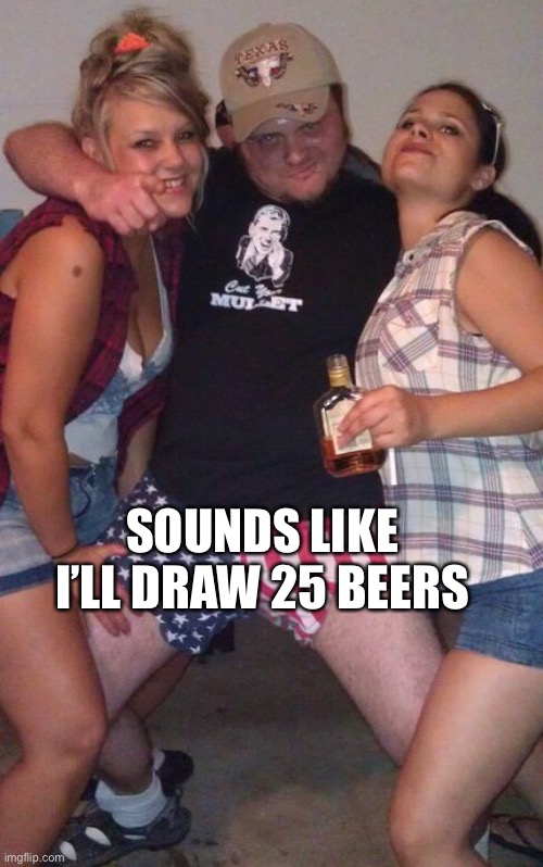 Murica Meme | SOUNDS LIKE I’LL DRAW 25 BEERS | image tagged in memes,murica | made w/ Imgflip meme maker