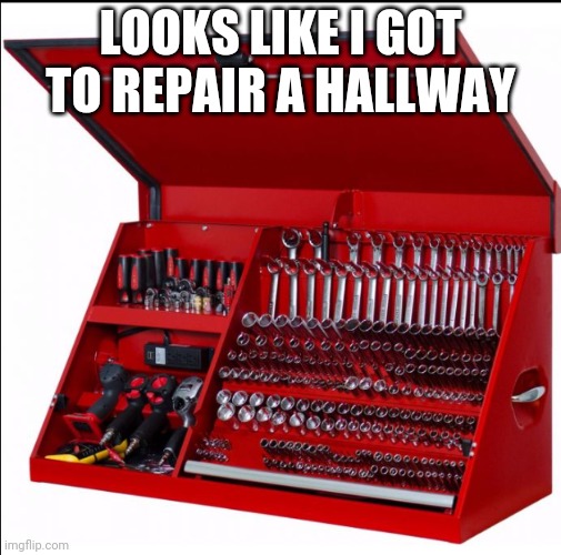Repairing Time For Me | LOOKS LIKE I GOT TO REPAIR A HALLWAY | image tagged in tool box | made w/ Imgflip meme maker