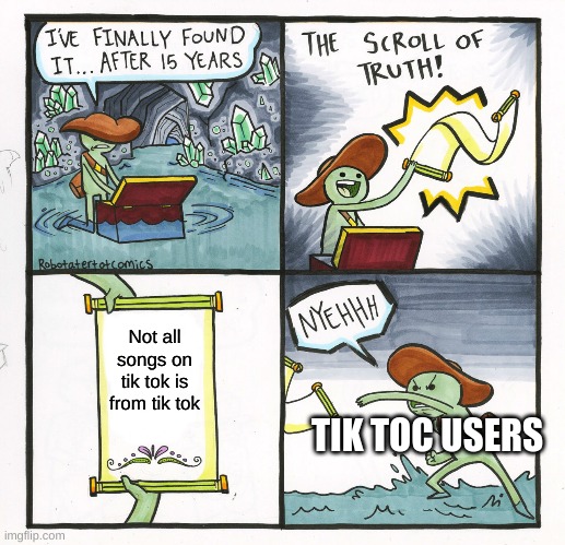 The Scroll Of Truth Meme | Not all songs on tik tok is from tik tok TIK TOC USERS | image tagged in memes,the scroll of truth | made w/ Imgflip meme maker