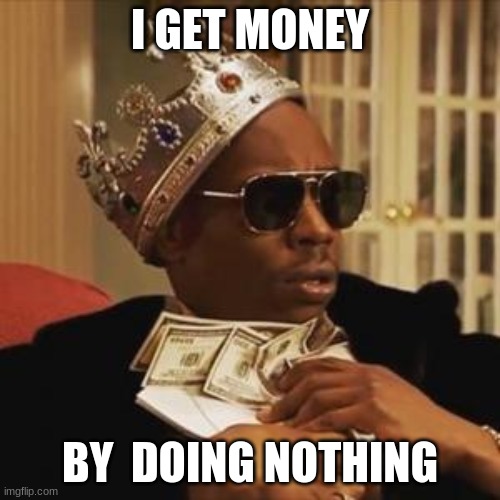 get money | I GET MONEY; BY  DOING NOTHING | image tagged in get money | made w/ Imgflip meme maker