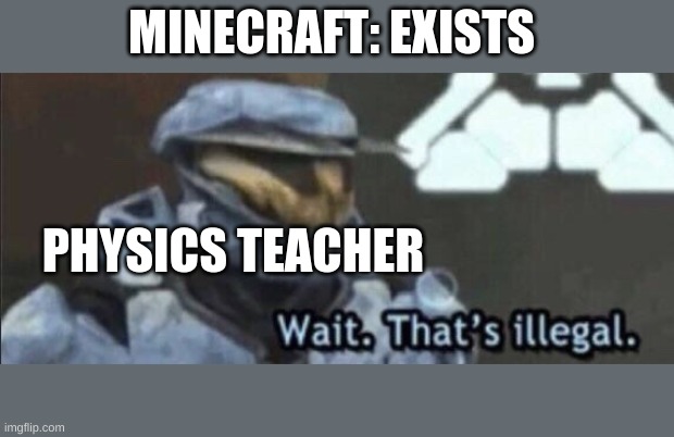 Wait that’s illegal | MINECRAFT: EXISTS; PHYSICS TEACHER | image tagged in wait that s illegal | made w/ Imgflip meme maker