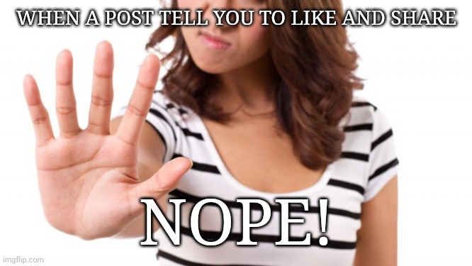 Like and share | WHEN A POST TELL YOU TO LIKE AND SHARE; NOPE! | image tagged in nope | made w/ Imgflip meme maker