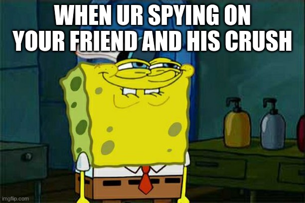 Been there done that | WHEN UR SPYING ON YOUR FRIEND AND HIS CRUSH | image tagged in memes,don't you squidward | made w/ Imgflip meme maker