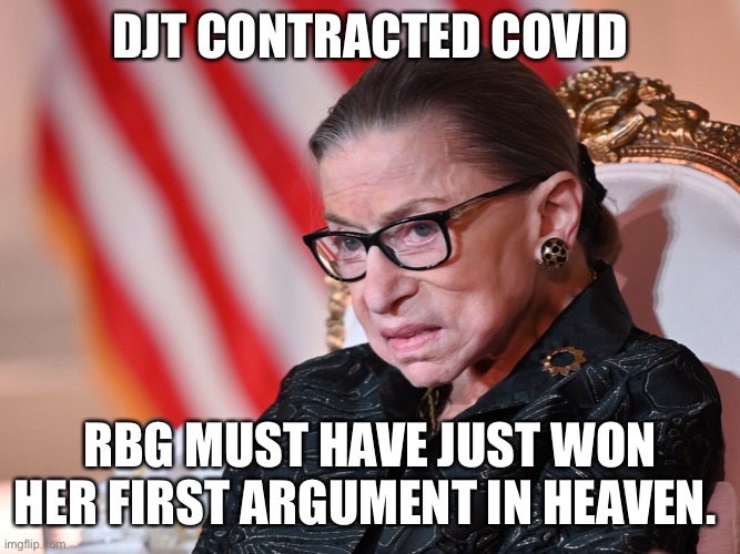 RBG wine her first argument in heaven | DJT CONTRACTED COVID; RBG MUST HAVE JUST WON HER FIRST ARGUMENT IN HEAVEN. | image tagged in ruth bader ginsburg | made w/ Imgflip meme maker