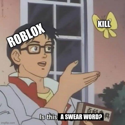 yeet | KILL; ROBLOX; A SWEAR WORD? | image tagged in is this a blank | made w/ Imgflip meme maker