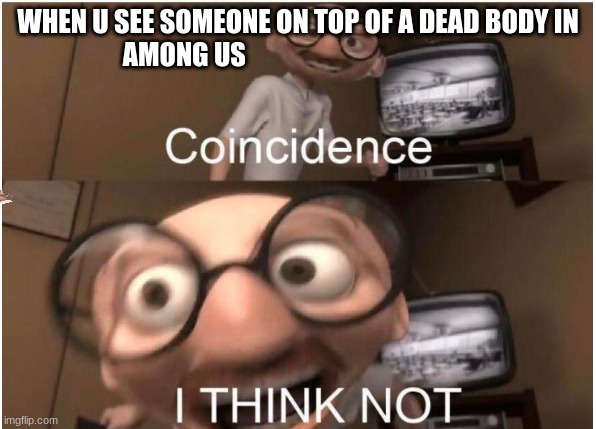 I THINK NOT | WHEN U SEE SOMEONE ON TOP OF A DEAD BODY IN AMONG US | image tagged in coincidence i think not | made w/ Imgflip meme maker