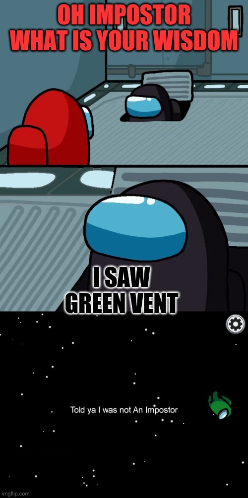 the vwnt of lies | OH IMPOSTOR WHAT IS YOUR WISDOM; I SAW GREEN VENT | image tagged in impostor of the vent | made w/ Imgflip meme maker