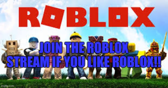 Join the Roblox stream | JOIN THE ROBLOX STREAM IF YOU LIKE ROBLOX!! | made w/ Imgflip meme maker